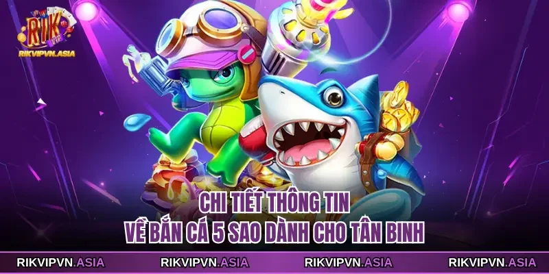 Chi tiết thông tin về bắn cá 5 sao dành cho tân binh Chi tiết thông tin về bắn cá 5 sao dành cho tân binh